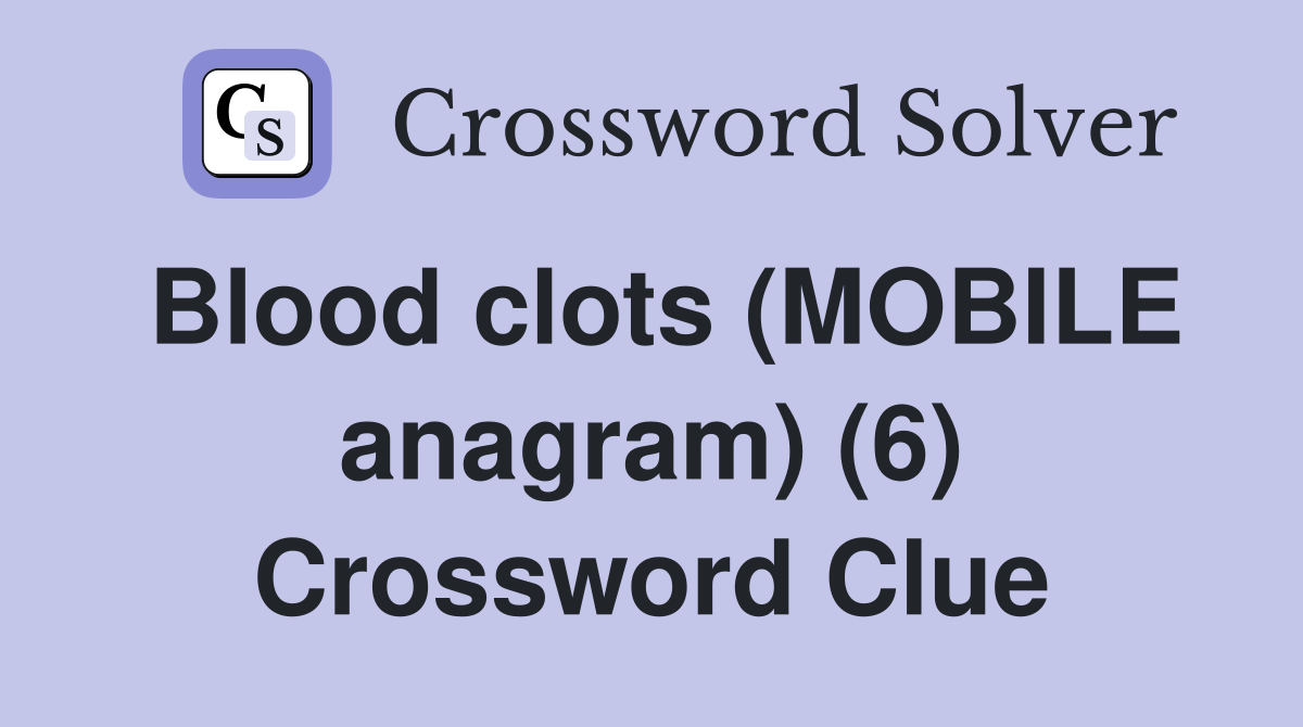 Blood clots (MOBILE anagram) (6) Crossword Clue Answers Crossword